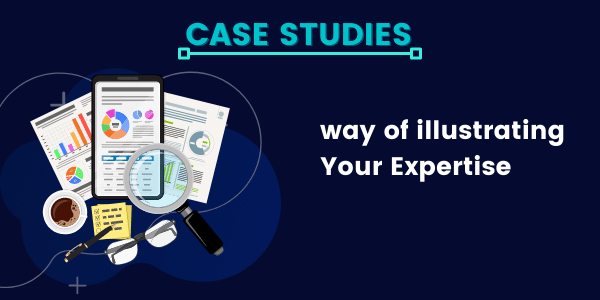 Case Studies - way of illustrating Your Expertise